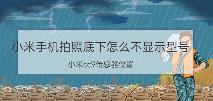 小米手机拍照底下怎么不显示型号 小米cc9传感器位置？